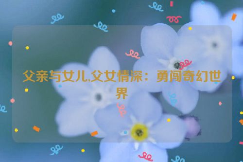 父亲与女儿,父女情深：勇闯奇幻世界