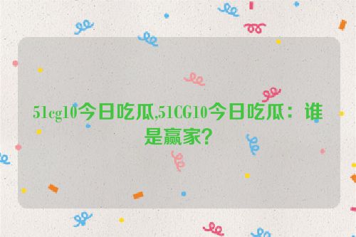 51cg10今日吃瓜,51CG10今日吃瓜：谁是赢家？