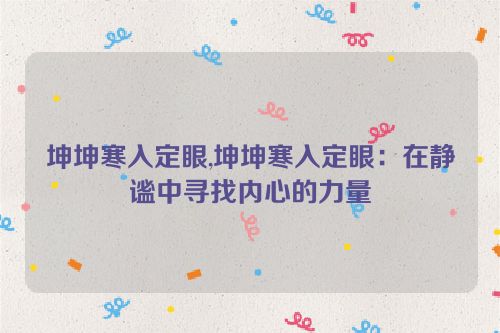 坤坤寒入定眼,坤坤寒入定眼：在静谧中寻找内心的力量