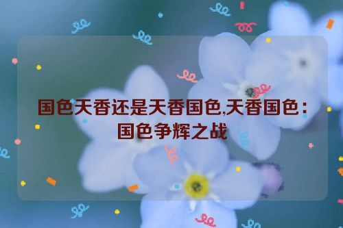 国色天香还是天香国色,天香国色：国色争辉之战