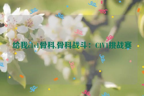 给我c1v1骨科,骨科战斗：C1V1挑战赛