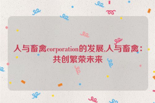 人与畜禽corporation的发展,人与畜禽：共创繁荣未来