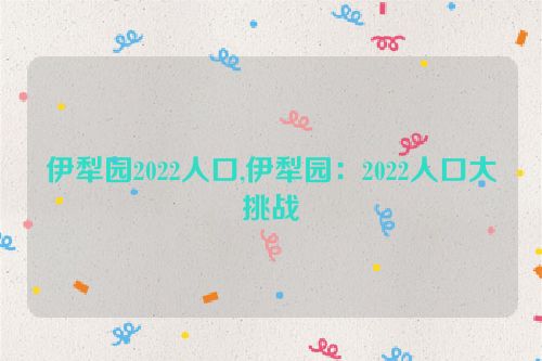 伊犁园2022人口,伊犁园：2022人口大挑战