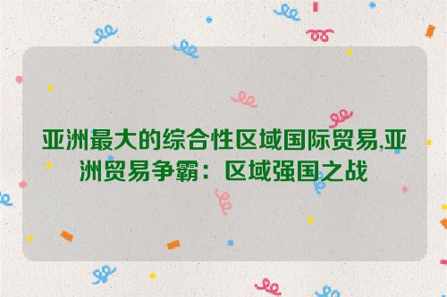 亚洲最大的综合性区域国际贸易,亚洲贸易争霸：区域强国之战