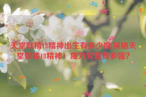 天堂妖精18精神出生有多少魔,探秘天堂妖精18精神：魔力究竟有多强？