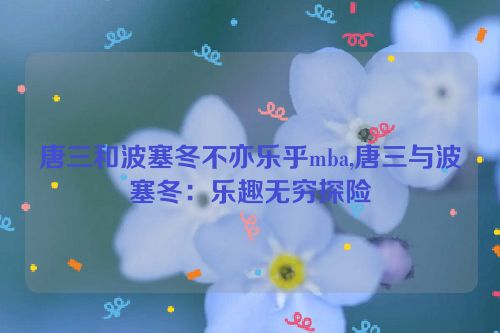 唐三和波塞冬不亦乐乎mba,唐三与波塞冬：乐趣无穷探险