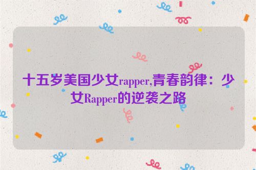 十五岁美国少女rapper,青春韵律：少女Rapper的逆袭之路