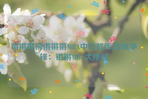 锵锵锵锵锵锵锵MBA中文智库,智库争锋：锵锵MBA大挑战