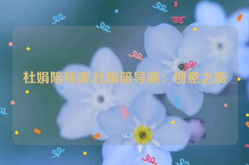 杜娟陪导演,杜娟陪导演：创意之旅