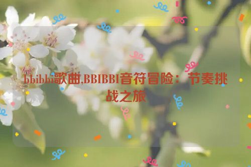 bbibbi歌曲,BBIBBI音符冒险：节奏挑战之旅