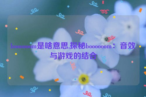 boooooom是啥意思,探秘boooooom：音效与游戏的结合