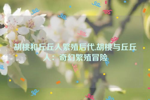 胡桃和丘丘人繁殖后代,胡桃与丘丘人：奇幻繁殖冒险