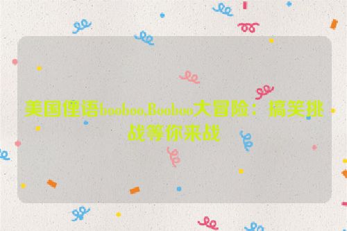 美国俚语booboo,Booboo大冒险：搞笑挑战等你来战