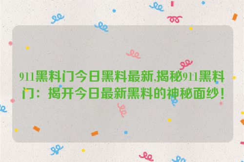 911黑料门今日黑料最新,揭秘911黑料门：揭开今日最新黑料的神秘面纱！