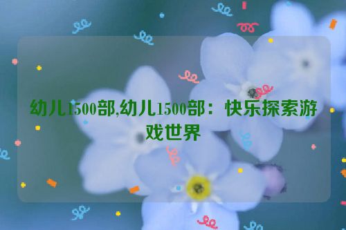 幼儿1500部,幼儿1500部：快乐探索游戏世界