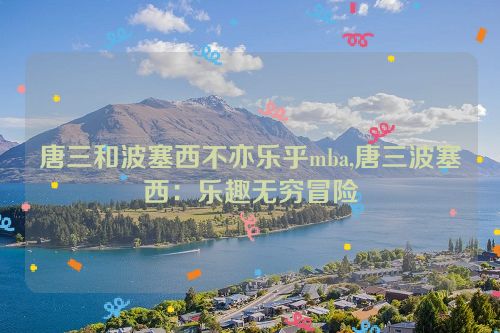 唐三和波塞西不亦乐乎mba,唐三波塞西：乐趣无穷冒险