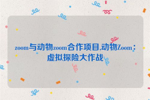 zoom与动物zoom合作项目,动物Zoom：虚拟探险大作战