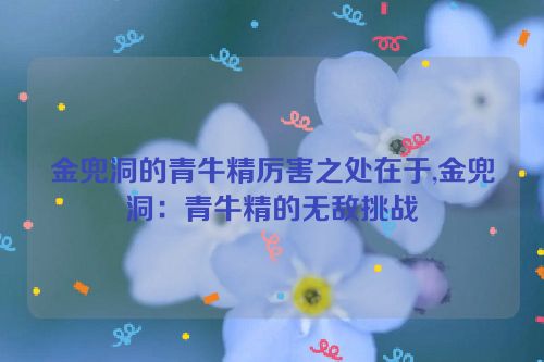 金兜洞的青牛精厉害之处在于,金兜洞：青牛精的无敌挑战