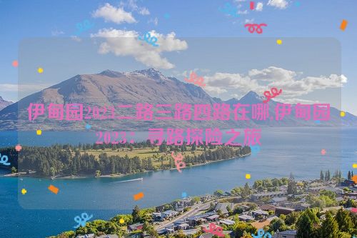 伊甸园2023二路三路四路在哪,伊甸园2023：寻路探险之旅