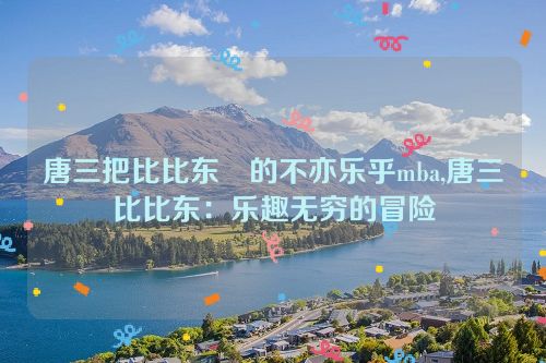 唐三把比比东埇的不亦乐乎mba,唐三比比东：乐趣无穷的冒险