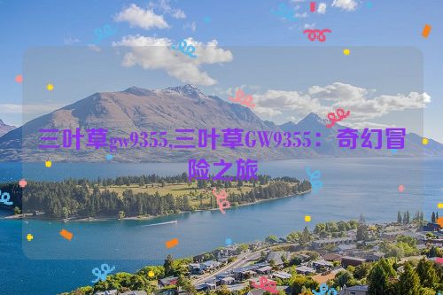 三叶草gw9355,三叶草GW9355：奇幻冒险之旅