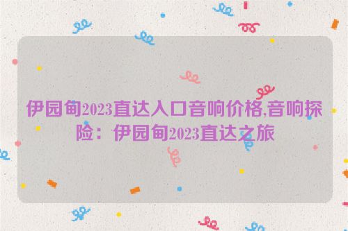 伊园甸2023直达入口音响价格,音响探险：伊园甸2023直达之旅