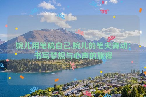 婉儿用笔稿自己,婉儿的笔尖舞动：书写梦想与心声的旅程