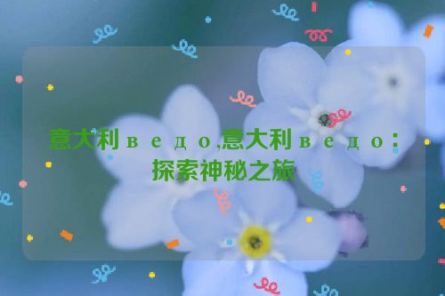 意大利ведо,意大利ведо：探索神秘之旅