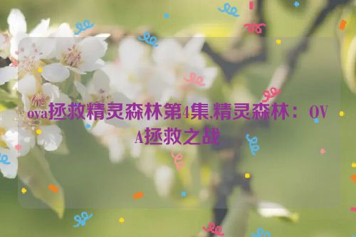 ova拯救精灵森林第4集,精灵森林：OVA拯救之战