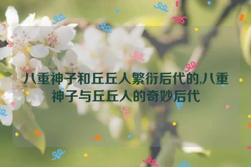 八重神子和丘丘人繁衍后代的,八重神子与丘丘人的奇妙后代