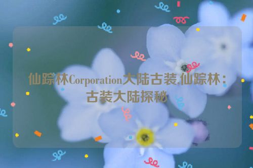 仙踪林Corporation大陆古装,仙踪林：古装大陆探秘