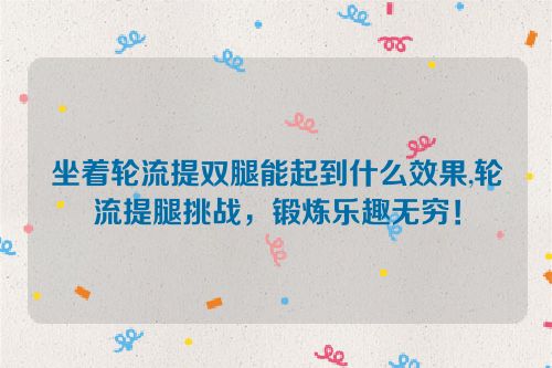 坐着轮流提双腿能起到什么效果,轮流提腿挑战，锻炼乐趣无穷！