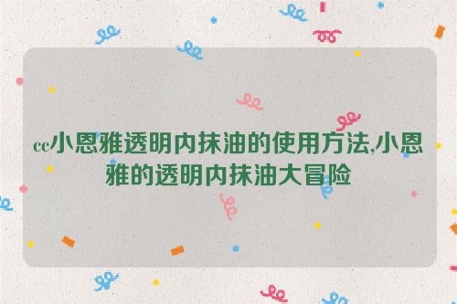 cc小恩雅透明内抹油的使用方法,小恩雅的透明内抹油大冒险