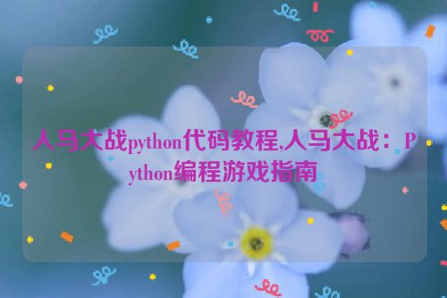 人马大战python代码教程,人马大战：Python编程游戏指南