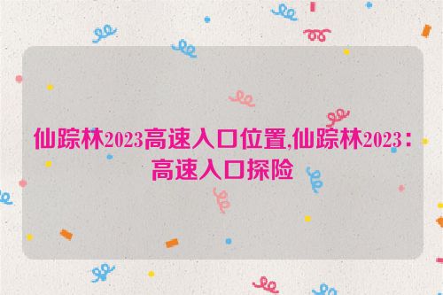仙踪林2023高速入口位置,仙踪林2023：高速入口探险