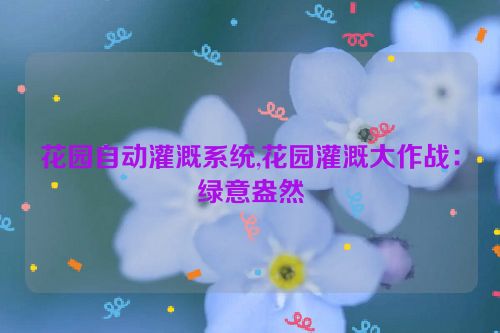 花园自动灌溉系统,花园灌溉大作战：绿意盎然