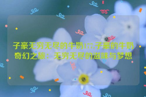 子豪无穷无尽的牛奶177,子豪的牛奶奇幻之旅：无穷无尽的滋味与梦想