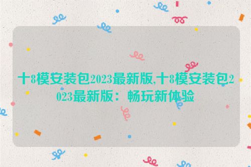 十8模安装包2023最新版,十8模安装包2023最新版：畅玩新体验