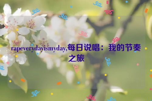 rapeverydayismyday,每日说唱：我的节奏之旅