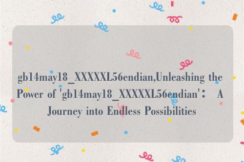 gb14may18_XXXXXL56endian,Unleashing the Power of 'gb14may18_XXXXXL56endian'： A Journey into Endless Possibilities