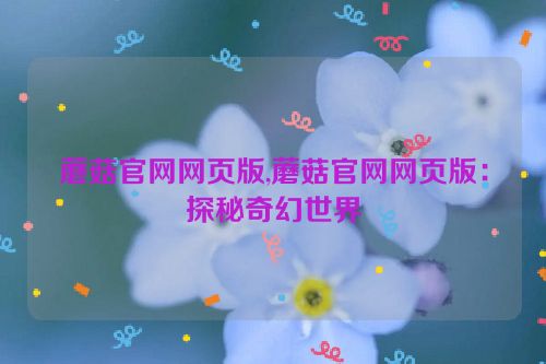 蘑菇官网网页版,蘑菇官网网页版：探秘奇幻世界