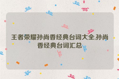 王者荣耀孙尚香经典台词大全,孙尚香经典台词汇总