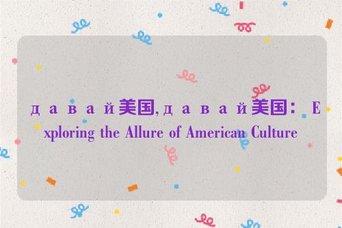 давай美国,давай美国： Exploring the Allure of American Culture