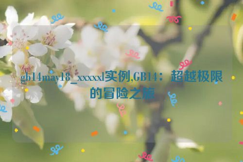 gb14may18_xxxxxl实例,GB14：超越极限的冒险之旅