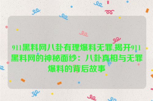 911黑料网八卦有理爆料无罪,揭开911黑料网的神秘面纱：八卦真相与无罪爆料的背后故事