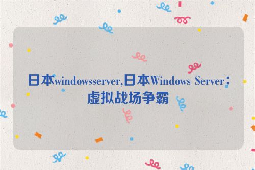 日本windowsserver,日本Windows Server：虚拟战场争霸