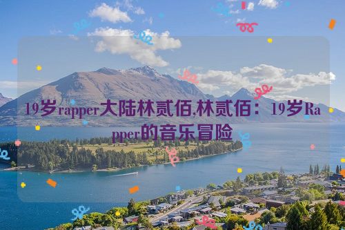 19岁rapper大陆林贰佰,林贰佰：19岁Rapper的音乐冒险