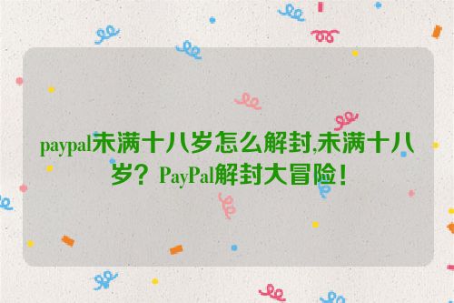 paypal未满十八岁怎么解封,未满十八岁？PayPal解封大冒险！